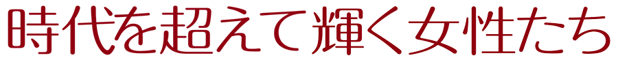 時代を超えて輝く女性たち