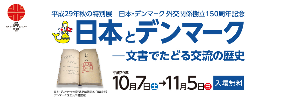 平成29年秋の特別展　日本・デンマーク外交関係樹立150周年記念　日本とデンマーク─文書でたどる交流の歴史　平成29年10月7日（土）〜11月5日（日）入場無料