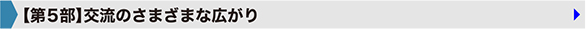 【第5部】交流のさまざまな広がり