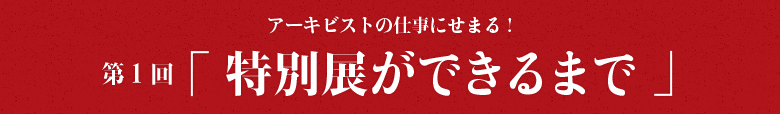 アーキビストの仕事にせまる！第一回「特別展ができるまで」