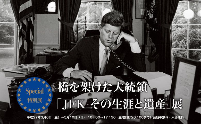 特別展 橋を架けた大統領 「JFK—その生涯と遺産」展 平成27年3月6日〜5月10日