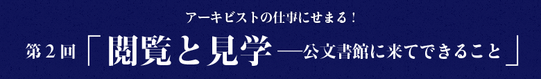 アーキビストの仕事にせまる！第二回「閲覧と見学─公文書館に来てできること」