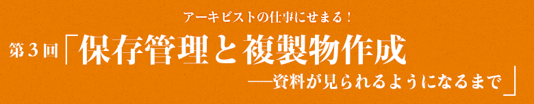 第3回「保存管理と複製物作成──資料が見られるようになるまで」