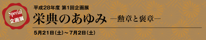 平成28年度 第1回企画展 栄典のあゆみ―勲章と褒章―