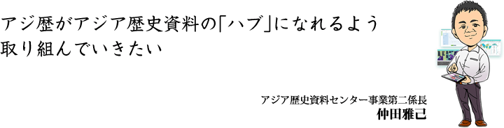 アジ歴がアジア歴史資料の「ハブ」になれるよう取り組んでいきたい