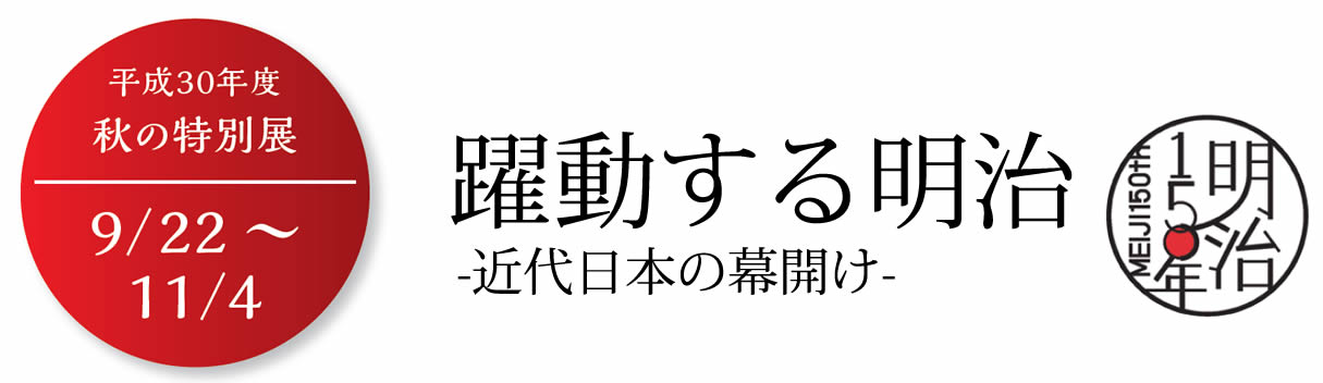 躍動する明治 -近代日本の幕開け- 明治150年