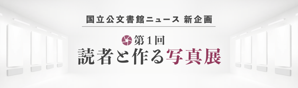 国立公文書館ニュース新企画 第１回　読者と作る写真展