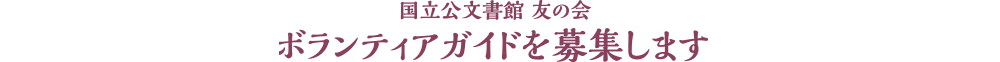 国立公文書館 友の会　ボランティアガイドを募集します