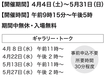 【開催期間】 4月4日(土)〜5月31日(日)【開催時間】 午前9時15分~午後5時 期間中無休・入場無料