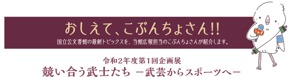 おしえて、こぶんちょさん!! 国立公文書館の最新トピックスを、当館広報担当のこぶんちょさんが紹介します。令和２年度第１回企画展 競い合う武士たち －武芸からスポーツへ－