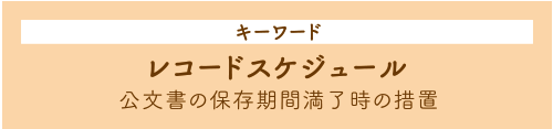 キーワード レコードスケジュール 公文書の保存期間満了時の措置