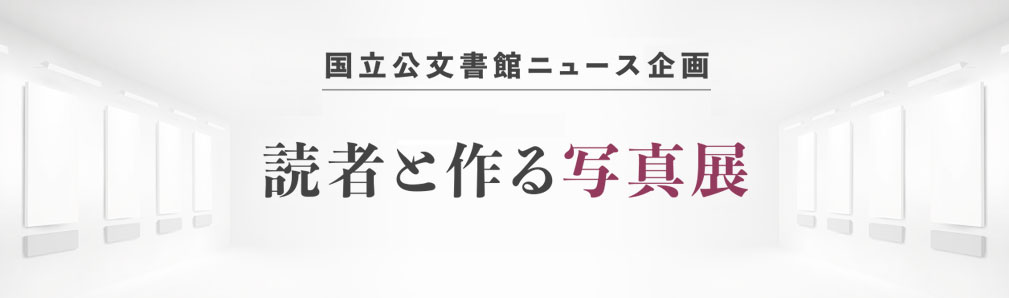 国立公文書館ニュース新企画 　読者と作る写真展