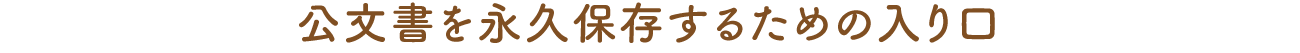 公文書を永久保存するための入り口