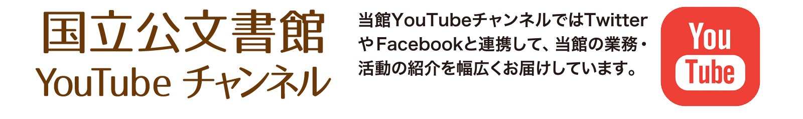 国立公文書館 YouTubeチャンネル 当館YouTubeチャンネルではTwitterやFacebookと連携して、当館の業務・活動の紹介を幅広くお届けしています。