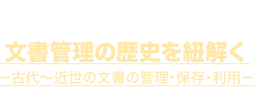 6月26日～8月29日 文書管理の歴史を紐解く －古代～近世の文書の管理・保存・利用－