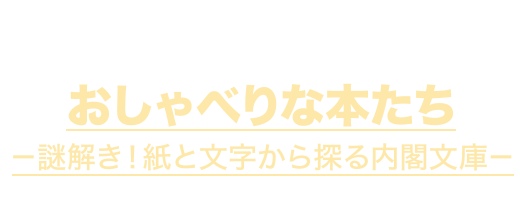 9月25日～11月28日 おしゃべりな本たち －謎解き！紙と文字から探る内閣文庫－