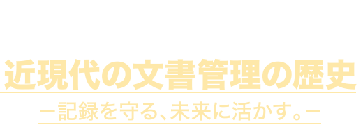 1月15日〜3月13日 近現代の文書管理の歴史 －記録を守る、未来に活かす。－