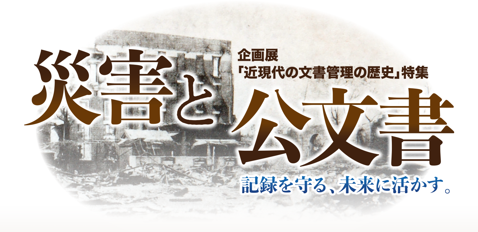 特集 企画展 「近現代の文書管理の歴史」特集　災害と公文書 記録を守る、未来に活かす。