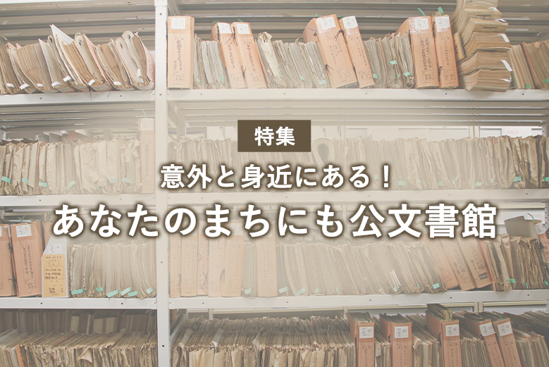 意外と身近にある！あなたのまちにも公文書館