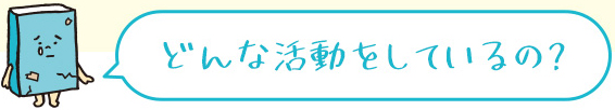 どんな活動をしているの？