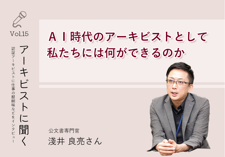 アーキビストに聞く vol.15 AI時代のアーキビストとして私たちには何ができるのか 公文書専門官 浅井 良亮さん