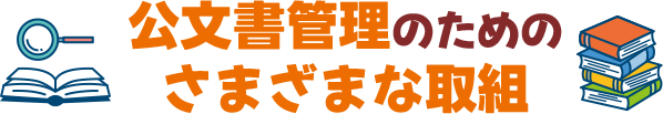 公文書管理のためのさまざまな取組