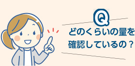 どのくらいの量を確認しているの？
